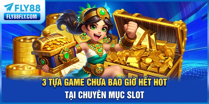 3 tựa game chưa bao giờ hết hot tại chuyên mục slot